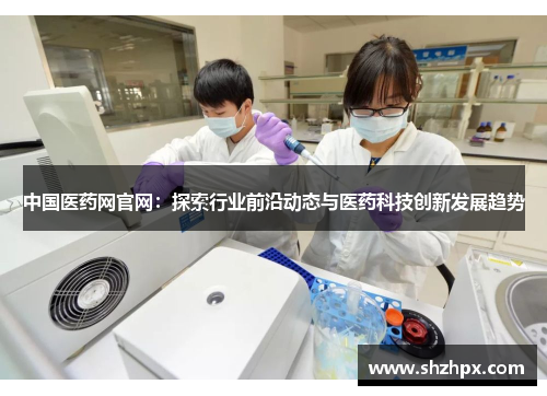 中国医药网官网:探索行业前沿动态与医药科技创新发展趋势
