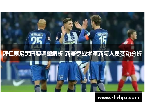拜仁慕尼黑阵容调整解析 新赛季战术革新与人员变动分析
